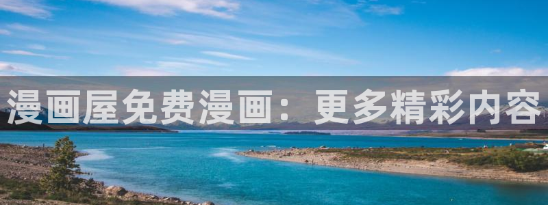 梦漫漫画软件教程:漫画屋免费漫画:更多精彩内容