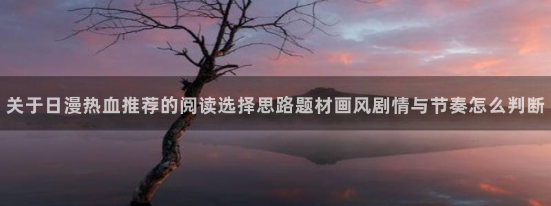 梦漫漫画最新作品:关于日漫热血推荐的阅读选择思路题材画风剧情与节奏怎么判断