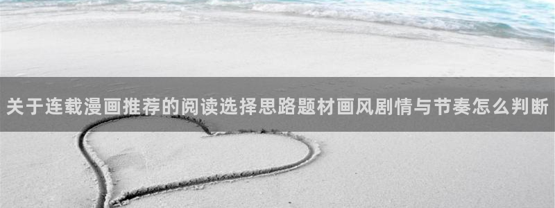 梦漫漫画手机看漫画:关于连载漫画推荐的阅读选择思路题材画风剧情与节奏怎么判断