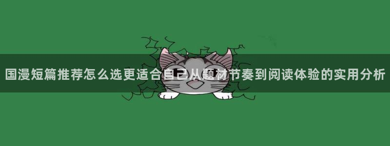 梦漫漫画漫画新作:国漫短篇推荐怎么选更适合自己从题材节奏到阅读体验的实用分析