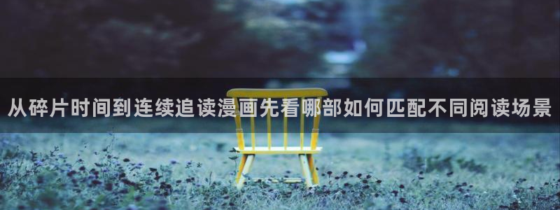 梦漫漫画作品专题:从碎片时间到连续追读漫画先看哪部如何匹配不同阅读场景