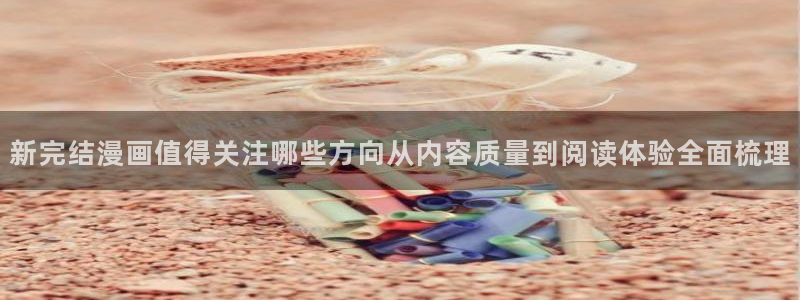 梦漫漫画今日最新漫画:新完结漫画值得关注哪些方向从内容质量到阅读体验全面梳理