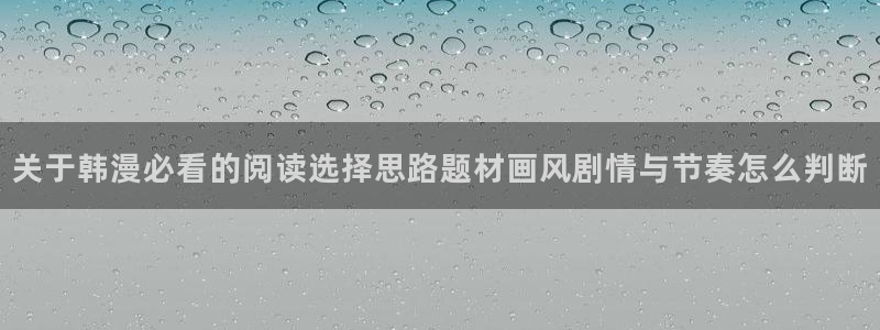 梦漫漫画漫画检索:关于韩漫必看的阅读选择思路题材画风剧情与节奏怎么判断