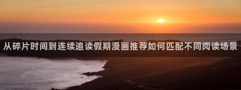 梦漫漫画漫画搜索:从碎片时间到连续追读假期漫画推荐如何匹配不同阅读场景