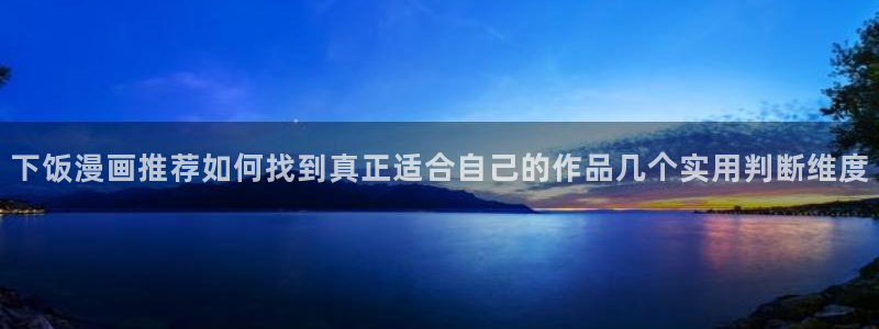 梦漫漫画收藏榜:下饭漫画推荐如何找到真正适合自己的作品几个实用判断维度
