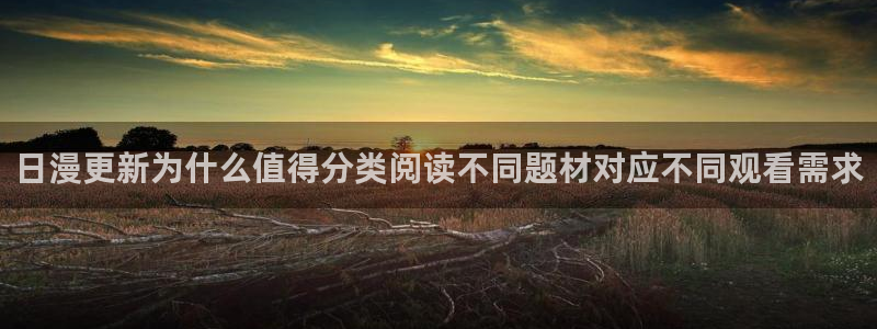 梦漫漫画每日更新:日漫更新为什么值得分类阅读不同题材对应不同观看需求