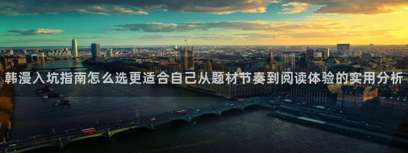 梦漫漫画客户端入口:韩漫入坑指南怎么选更适合自己从题材节奏到阅读体验的实用分析