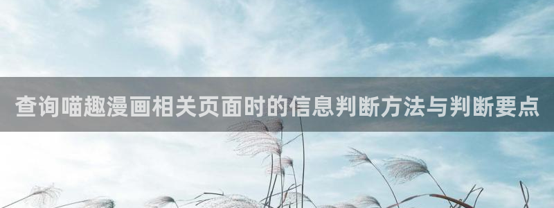 梦漫漫画免费在线阅读:查询喵趣漫画相关页面时的信息判断方法与判断要点