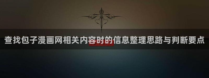 梦漫漫画阅读客户端:查找包子漫画网相关内容时的信息整理思路与判断要点