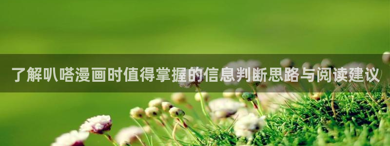 梦漫漫画手机版漫画大全:了解叭嗒漫画时值得掌握的信息判断思路与阅读建议